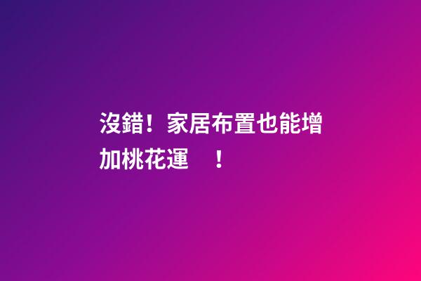 沒錯！家居布置也能增加桃花運！